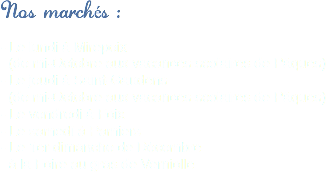 Nos marchés : - Le lundi à Mirepoix (de mi-Octobre aux vacances scolaires de Pâques)
- Le jeudi à Saint-Gaudens (de mi-Octobre aux vacances scolaires de Pâques)
- Le vendredi à Foix
- Le samedi à Pamiers
- Le 1er dimanche de Décembre à la Foire au gras de Verniolle